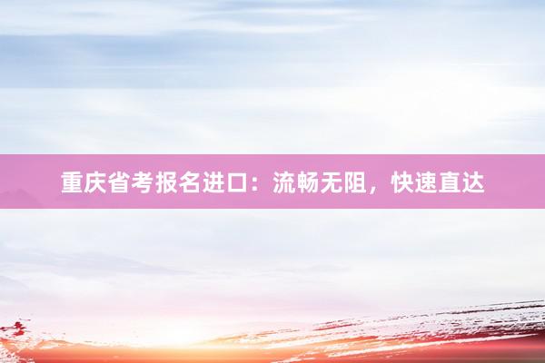 重庆省考报名进口：流畅无阻，快速直达