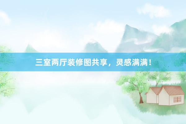 三室两厅装修图共享，灵感满满！
