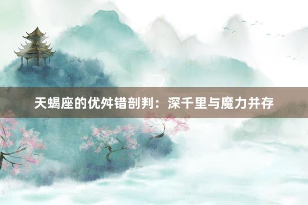 天蝎座的优舛错剖判：深千里与魔力并存