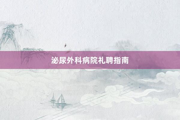 泌尿外科病院礼聘指南