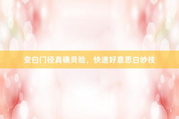 变白门径真确灵验，快速好意思白妙技
