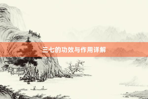 三七的功效与作用详解