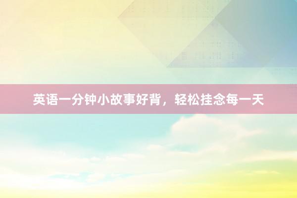 英语一分钟小故事好背,轻松挂念每一天